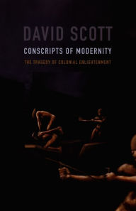 Conscripts of Modernity: The Tragedy of Colonial Enlightenment David Scott Author