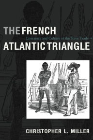 The French Atlantic Triangle: Literature and Culture of the Slave Trade Christopher L. Miller Author
