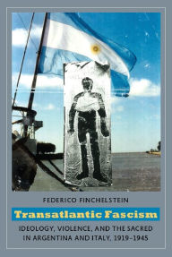Transatlantic Fascism: Ideology, Violence, and the Sacred in Argentina and Italy, 1919-1945 Federico Finchelstein Author