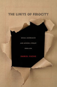 The Limits of Ferocity: Sexual Aggression and Modern Literary Rebellion Daniel Fuchs Author