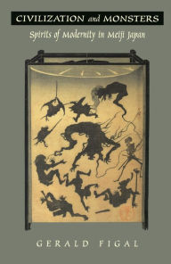 Civilization and Monsters: Spirits of Modernity in Meiji Japan - Gerald Figal