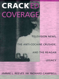 Cracked Coverage: Television News, The Anti-Cocaine Crusade, and the Reagan Legacy Jimmie L. Reeves Author