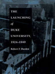 The Launching of Duke University, 1924-1949 Robert F. Durden Author