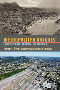 Metropolitan Natures: Environmental Histories of Montreal Stephane Castonguay Editor