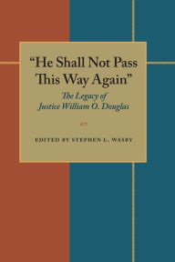 He Shall Not Pass This Way Again: The Legacy of Justice William O. Douglas - Stephen L. Wasby