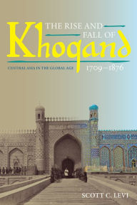 The Rise and Fall of Khoqand, 1709-1876: Central Asia in the Global Age Scott C. Levi Author