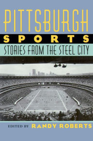 Pittsburgh Sports: Stories From The Steel City Randy Roberts Editor