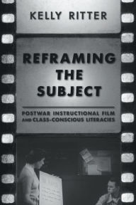Reframing the Subject: Postwar Instructional Film and Class-Conscious Literacies Kelly Ritter Author