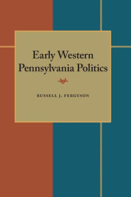 Early Western Pennsylvania Politics - Russell J. Ferguson