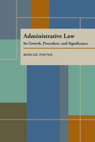 Administrative Law: Its Growth, Procedure, and Significance - Roscoe Pound