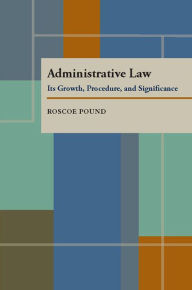Administrative Law: Its Growth, Procedure, and Significance Roscoe Pound Author