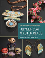 Polymer Clay Master Class: Exploring Process, Technique, and Collaboration with 11 Master Artists Judy Belcher Author