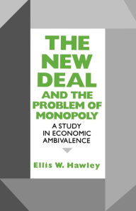 The New Deal and the Problem of Monopoly: A Study in Economic Ambivalence Ellis W. Hawley Author