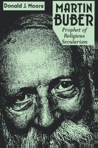 Martin Buber: Prophet of Religious Secularism Donald Moore S.J. Author