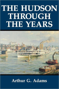 The Hudson Through the Years - Arthur G. Adams