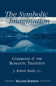 The Symbolic Imagination: Coleridge and the Romantic Tradition Robert J. Barth Author