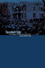 Spoiled Silk: The Red Mayor and the Great Paterson Textile Strike George William Shea Author