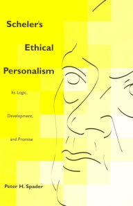 Scheler's Ethical Personalism: Its Logic, Development, and Promise Peter H. Spader Author