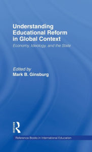 Understanding Educational Reform in Global Context: Economy, Ideology, and the State Mark Ginsburg Author