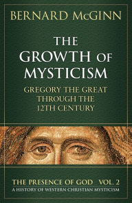 The Growth of Mysticism: Gregory the Great Through the 12 Century Bernard McGinn Author