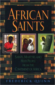 African Saints: Saints, Martyrs, and Holy People from the Continent of Africa - Frederick Quinn
