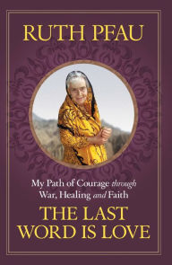 The Last Word is Love: My Path of Courage through War, Healing and Faith Ruth Pfau Author