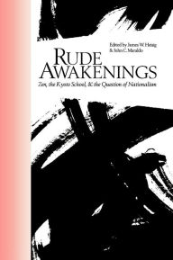 Rude Awakenings: Zen, the Kyoto School, & the Question of Nationalism James W. Heisig Editor