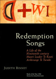 Redemption Songs: A Life of the Nineteenth-Century Maori Leader Te Kooti Arikirangi Te Turuki - Judith Binney