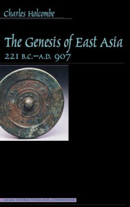 The Genesis of East Asia, 221 B.C.-A.D. 907 Charles Holcombe Author