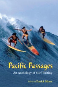 Pacific Passages: An Anthology of Surf Writing Patrick Moser Editor