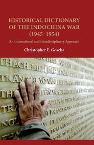 Historical Dictionary of the Indochina War (1945-1954): An International and Interdisciplinary Approach Christopher E. Goscha Author