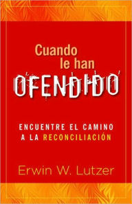 Cuando Le Han Ofendido: Encuentre el Camino a la Reconciliacion