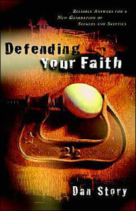 Defending Your Faith: Reliable Answers for a New Generation of Seekers and Skeptics - Dan Story
