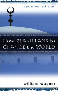 How Islam Plans to Change the World, Updated Edition - William Wagner