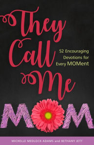 They Call Me Mom: 52 Encouraging Devotions for Every Moment Michelle Medlock Adams Author