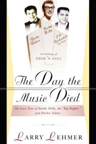 The Day the Music Died: The Last Tour of Buddy Holly, the Big Bopper, and Ritchie Valens Larry Lehmer Author
