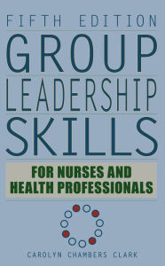 Group Leadership Skills for Nurses & Health Professionals Carolyn Chambers Clark EdD, ARNP,FAAN Author