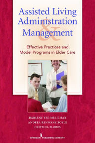 Assisted Living Administration and Management: Effective Practices and Model Programs in Elder Care Darlene Yee-Melichar EdD, FGSA, FAGHE Author