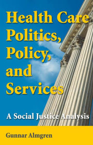 Health Care Politics, Policy, and Services: A Social Justice Analysis - Gunnar Almgren