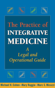 The Practice of Integrative Medicine: A Legal and Operational Guide - Michael H. Cohen JD, MBA