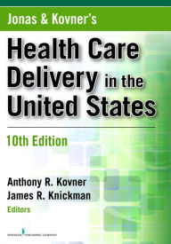 Jonas and Kovner's Health Care Delivery in the United States, 10th Edition Anthony R. Kovner PhD Editor