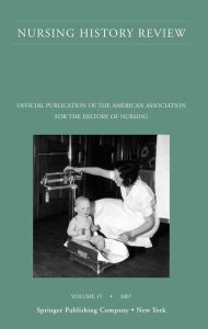 Nursing History Review, Volume 15, 2007: Official Publication of the American Association for the History of Nursing - Patricia D'Antonio RN, PhD, FAAN