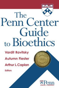 The Penn Center Guide to Bioethics Vardit Ravitsky PhD Editor