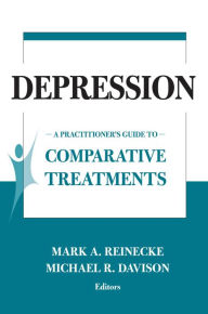 Depression: A Practitioner's Guide to Comparative Treatments Mark A. Reinecke PhD Editor