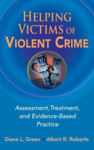 Helping Victims of Violent Crime: Assessment, Treatment, and Evidence-Based Practice Diane L. Green PhD Author