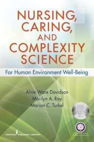 Nursing, Caring, and Complexity Science: For Human Environment Well-Being Alice Davidson RN, Ph.D. Editor