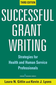 Successful Grant Writing: Strategies for Health and Human Service Professionals, Third Edition Laura N. Gitlin PhD Author