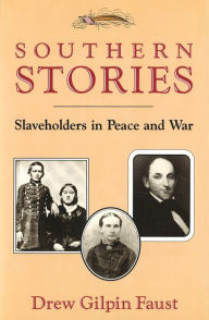 Southern Stories: Slaveholders in Peace and War - Drew Gilpin Faust