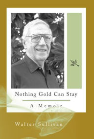 Nothing Gold Can Stay: A Memoir Walter Sullivan (deceased) Author