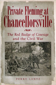 Private Fleming at Chancellorsville: The Red Badge of Courage and the Civil War Perry Lentz Author